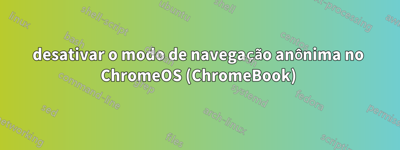 desativar o modo de navegação anônima no ChromeOS (ChromeBook)