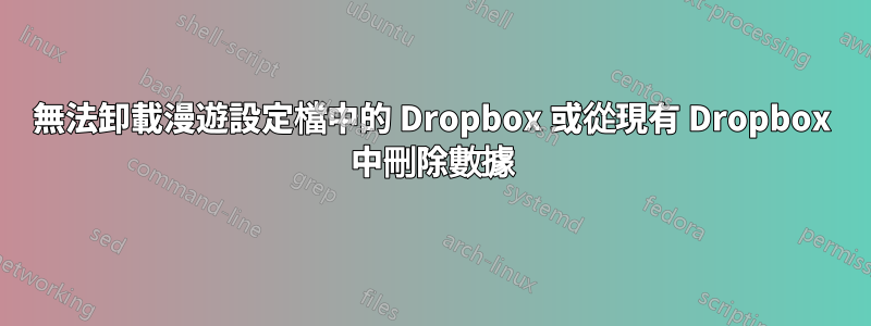 無法卸載漫遊設定檔中的 Dropbox 或從現有 Dropbox 中刪除數據