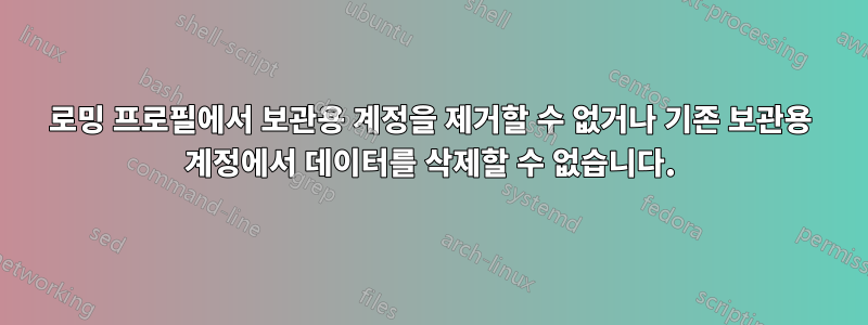 로밍 프로필에서 보관용 계정을 제거할 수 없거나 기존 보관용 계정에서 데이터를 삭제할 수 없습니다.