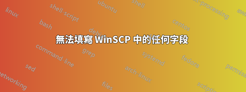 無法填寫 WinSCP 中的任何字段