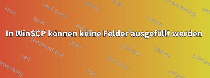 In WinSCP können keine Felder ausgefüllt werden