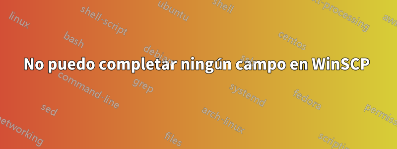 No puedo completar ningún campo en WinSCP