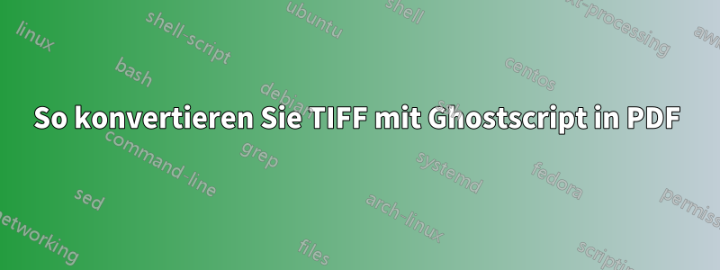 So konvertieren Sie TIFF mit Ghostscript in PDF