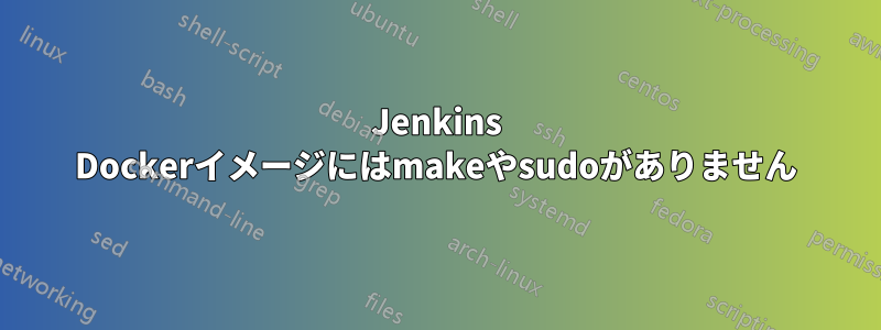 Jenkins Dockerイメージにはmakeやsudoがありません