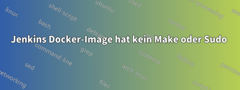 Jenkins Docker-Image hat kein Make oder Sudo