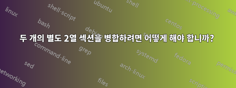 두 개의 별도 2열 섹션을 병합하려면 어떻게 해야 합니까?