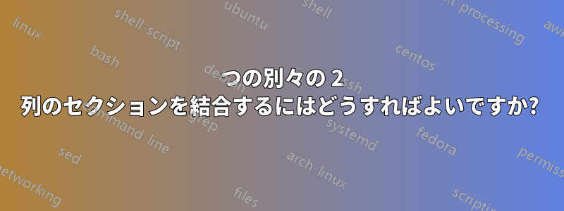 2 つの別々の 2 列のセクションを結合するにはどうすればよいですか?