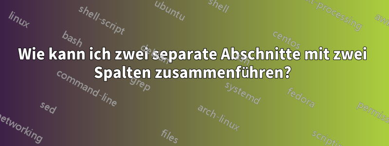 Wie kann ich zwei separate Abschnitte mit zwei Spalten zusammenführen?