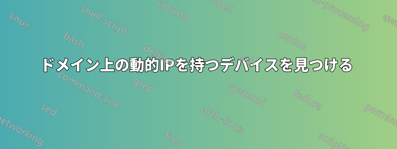 ドメイン上の動的IPを持つデバイスを見つける