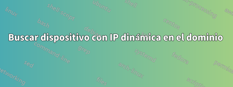 Buscar dispositivo con IP dinámica en el dominio