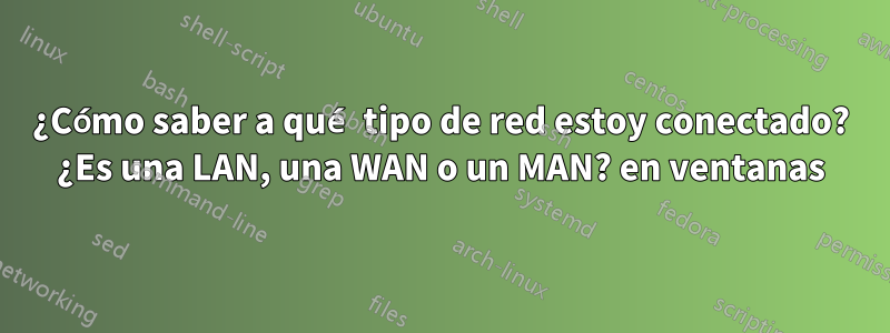 ¿Cómo saber a qué tipo de red estoy conectado? ¿Es una LAN, una WAN o un MAN? en ventanas