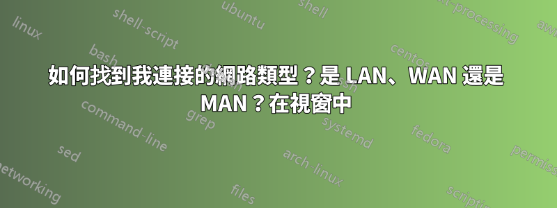 如何找到我連接的網路類型？是 LAN、WAN 還是 MAN？在視窗中