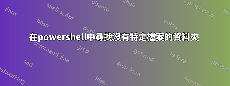 在powershell中尋找沒有特定檔案的資料夾