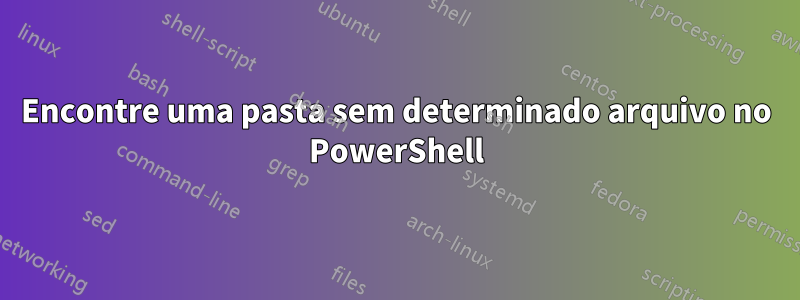 Encontre uma pasta sem determinado arquivo no PowerShell