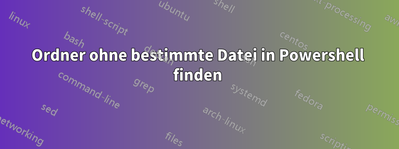 Ordner ohne bestimmte Datei in Powershell finden