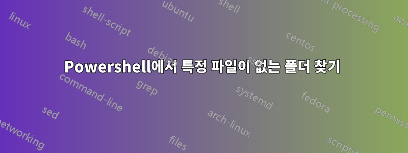 Powershell에서 특정 파일이 없는 폴더 찾기