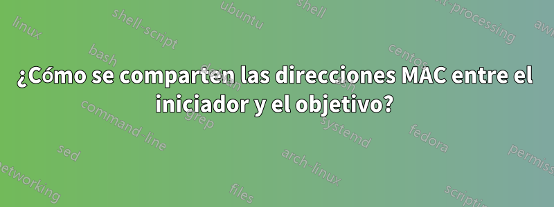 ¿Cómo se comparten las direcciones MAC entre el iniciador y el objetivo?