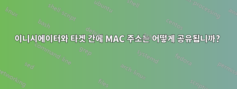 이니시에이터와 타겟 간에 MAC 주소는 어떻게 공유됩니까?