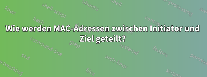 Wie werden MAC-Adressen zwischen Initiator und Ziel geteilt?