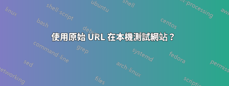 使用原始 URL 在本機測試網站？