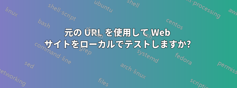 元の URL を使用して Web サイトをローカルでテストしますか?