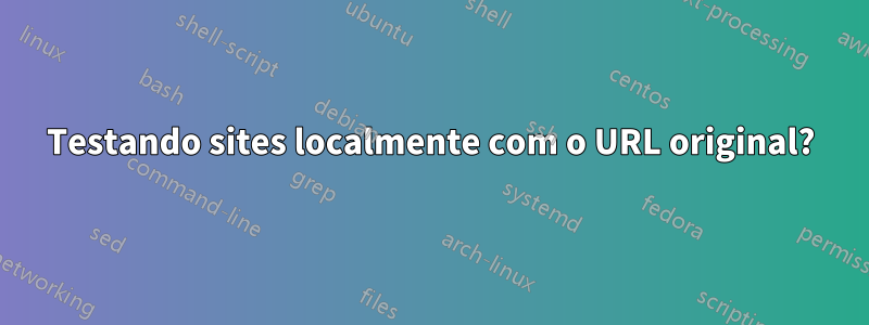 Testando sites localmente com o URL original?