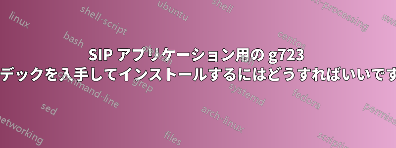 SIP アプリケーション用の g723 コーデックを入手してインストールするにはどうすればいいですか?