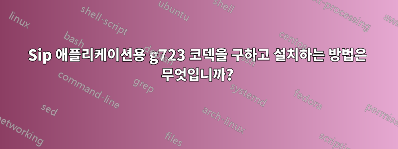 Sip 애플리케이션용 g723 코덱을 구하고 설치하는 방법은 무엇입니까?