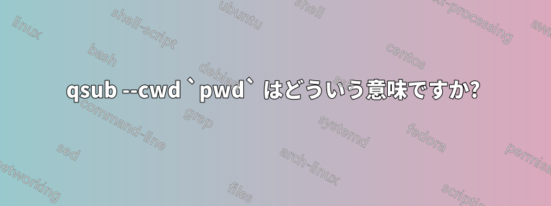 qsub --cwd `pwd` はどういう意味ですか?