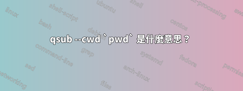 qsub --cwd `pwd` 是什麼意思？