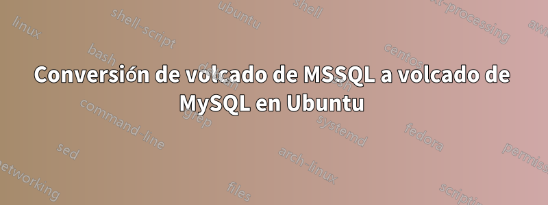 Conversión de volcado de MSSQL a volcado de MySQL en Ubuntu