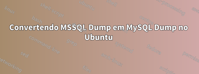 Convertendo MSSQL Dump em MySQL Dump no Ubuntu