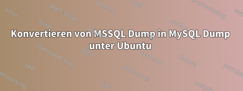 Konvertieren von MSSQL Dump in MySQL Dump unter Ubuntu