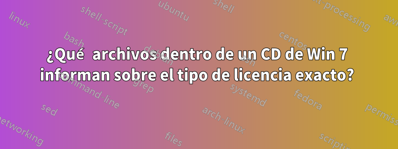 ¿Qué archivos dentro de un CD de Win 7 informan sobre el tipo de licencia exacto?