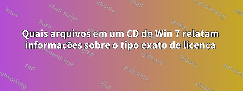 Quais arquivos em um CD do Win 7 relatam informações sobre o tipo exato de licença