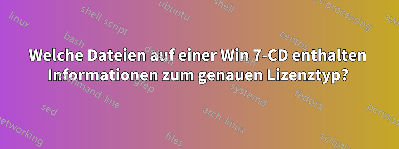 Welche Dateien auf einer Win 7-CD enthalten Informationen zum genauen Lizenztyp?