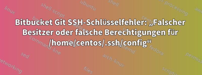 Bitbucket Git SSH-Schlüsselfehler: „Falscher Besitzer oder falsche Berechtigungen für /home/centos/.ssh/config“