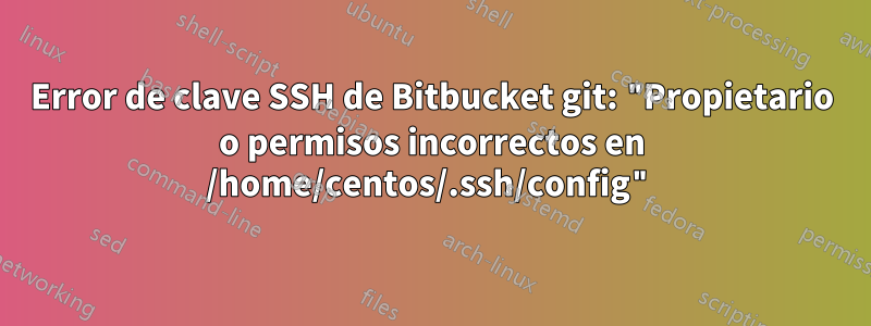 Error de clave SSH de Bitbucket git: "Propietario o permisos incorrectos en /home/centos/.ssh/config"