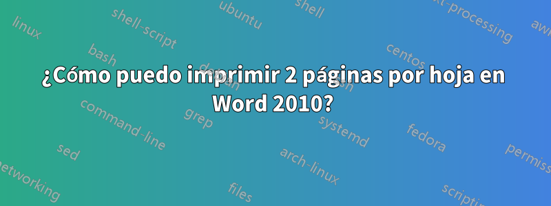 ¿Cómo puedo imprimir 2 páginas por hoja en Word 2010?