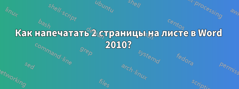 Как напечатать 2 страницы на листе в Word 2010?