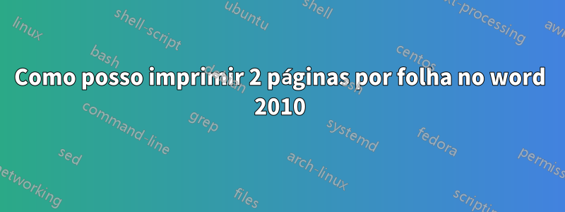 Como posso imprimir 2 páginas por folha no word 2010