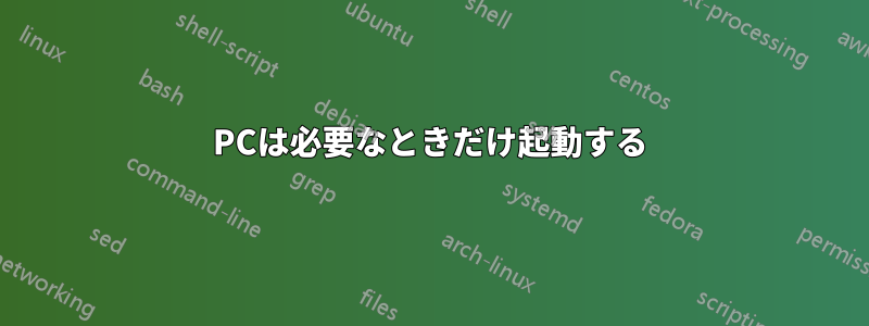 PCは必要なときだけ起動する