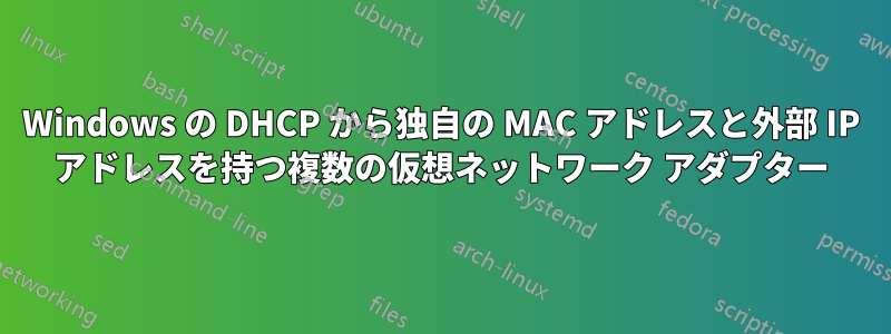 Windows の DHCP から独自の MAC アドレスと外部 IP アドレスを持つ複数の仮想ネットワーク アダプター