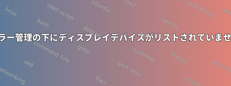 カラー管理の下にディスプレイデバイスがリストされていません