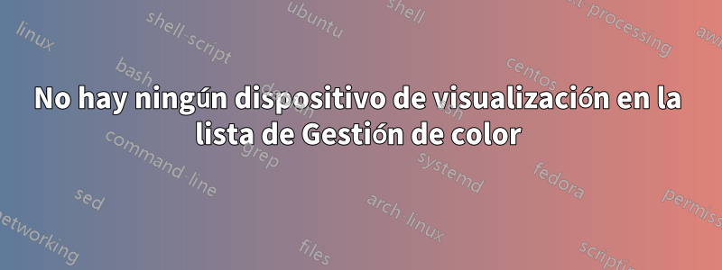 No hay ningún dispositivo de visualización en la lista de Gestión de color