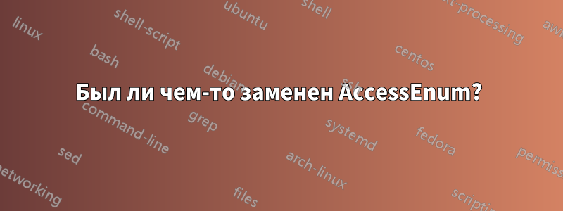 Был ли чем-то заменен AccessEnum?