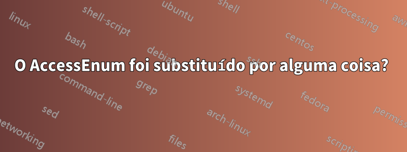 O AccessEnum foi substituído por alguma coisa?