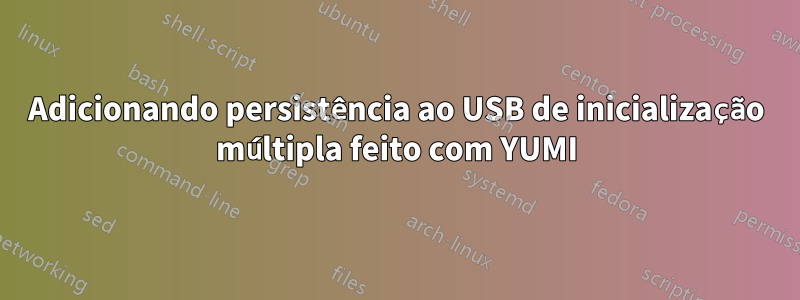 Adicionando persistência ao USB de inicialização múltipla feito com YUMI