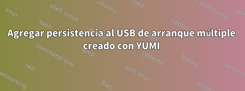 Agregar persistencia al USB de arranque múltiple creado con YUMI