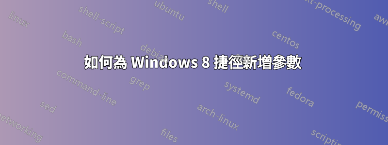 如何為 Windows 8 捷徑新增參數